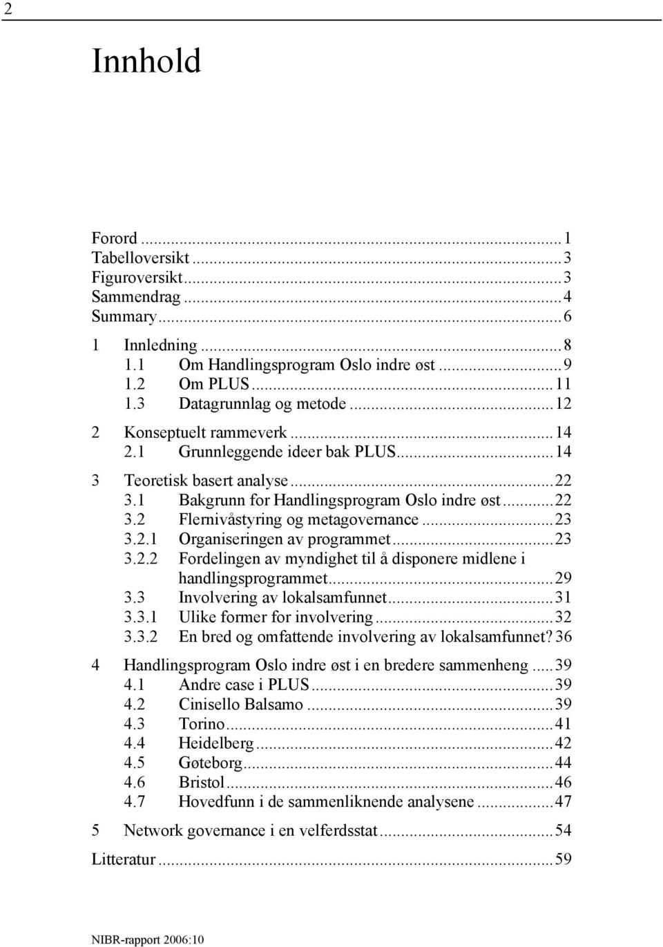 ..23 3.2.1 Organiseringen av programmet...23 3.2.2 Fordelingen av myndighet til å disponere midlene i handlingsprogrammet...29 3.3 Involvering av lokalsamfunnet...31 3.3.1 Ulike former for involvering.