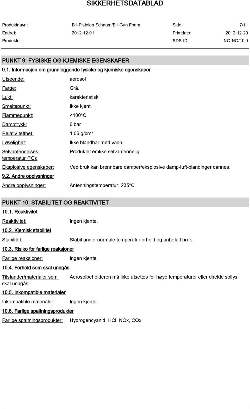 Andre opplysninger: Antenningstemperatur: 235 C Ved bruk kan brennbare damper/eksplosive damp-luft-blandinger dannes. PUNKT 10: STABILITET OG REAKTIVITET 10.1. Reaktivitet Reaktivitet: 10.2. Kjemisk stabilitet Stabilitet: 10.