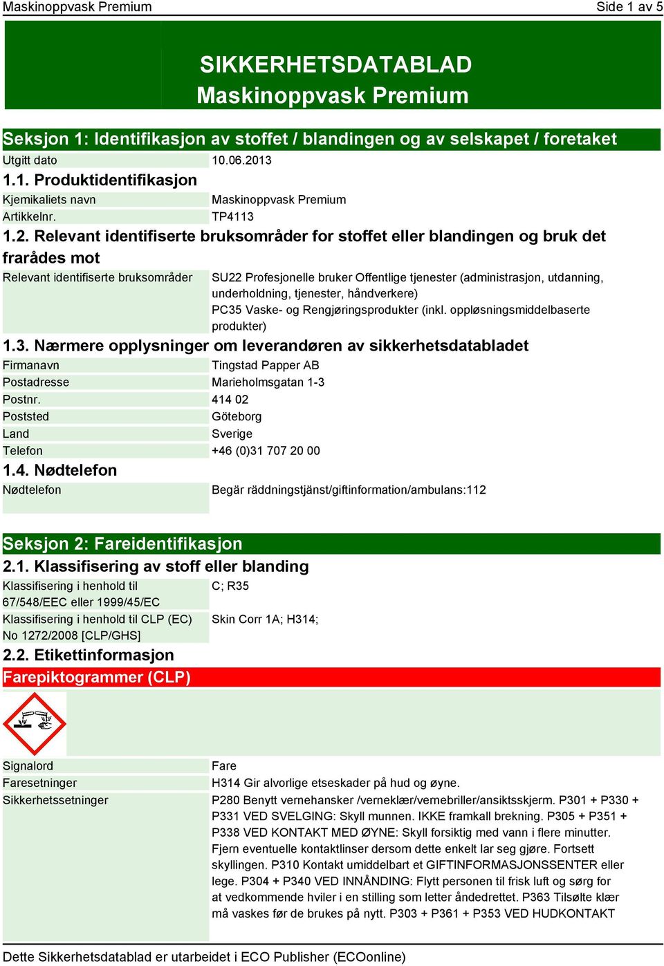 Relevant identifiserte bruksområder for stoffet eller blandingen og bruk det frarådes mot Relevant identifiserte bruksområder SU22 Profesjonelle bruker Offentlige tjenester (administrasjon,