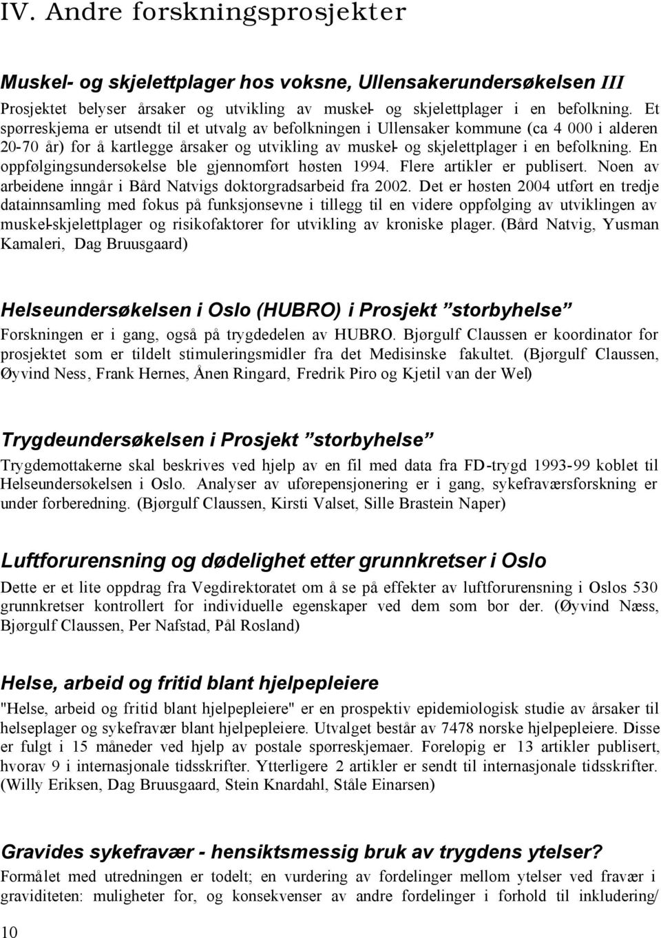 En oppfølgingsundersøkelse ble gjennomført høsten 1994. Flere artikler er publisert. Noen av arbeidene inngår i Bård Natvigs doktorgradsarbeid fra 2002.