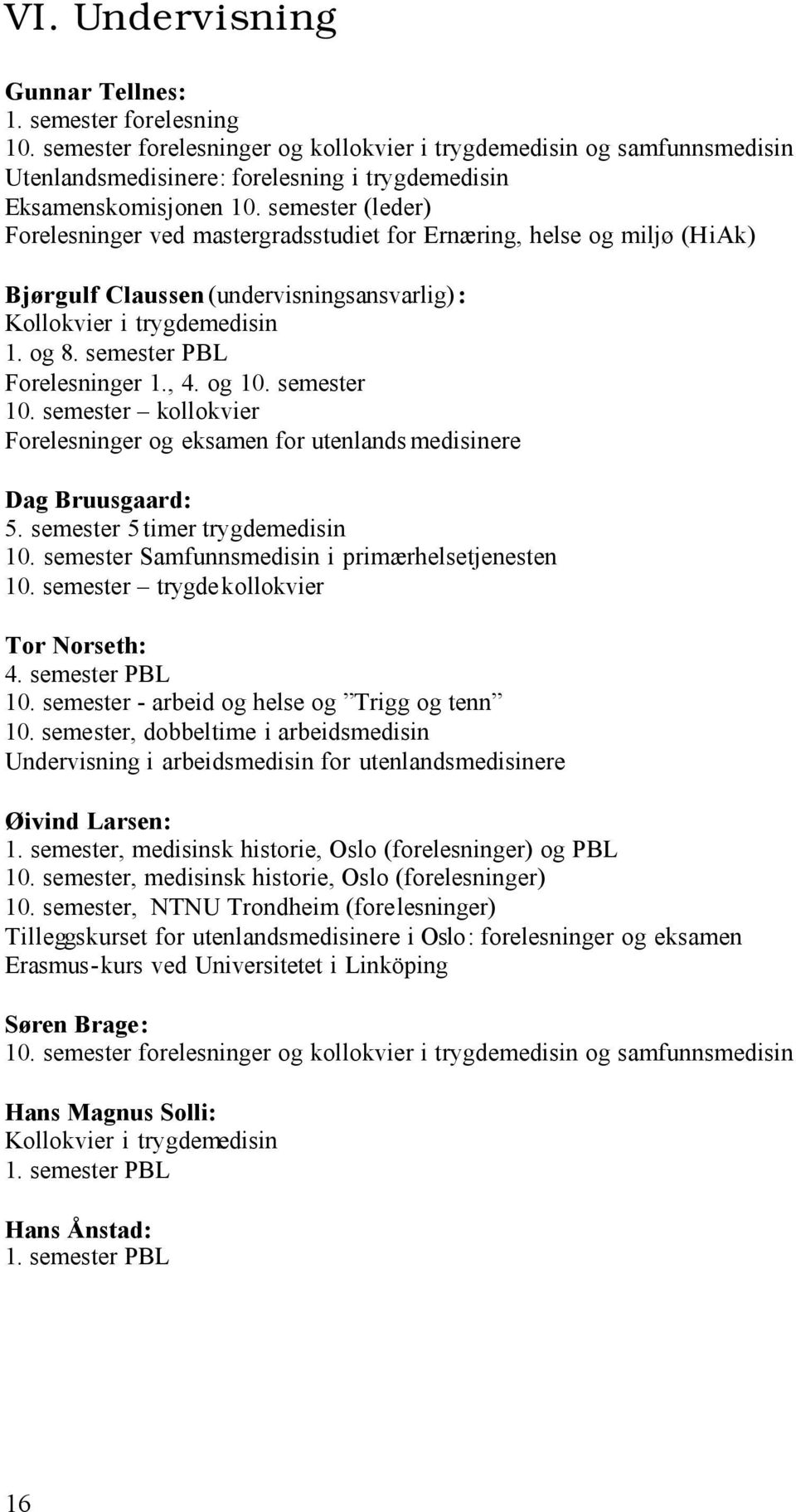 semester (leder) Forelesninger ved mastergradsstudiet for Ernæring, helse og miljø (HiAk) Bjørgulf Claussen (undervisningsansvarlig) : Kollokvier i trygdemedisin 1. og 8. semester PBL Forelesninger 1.