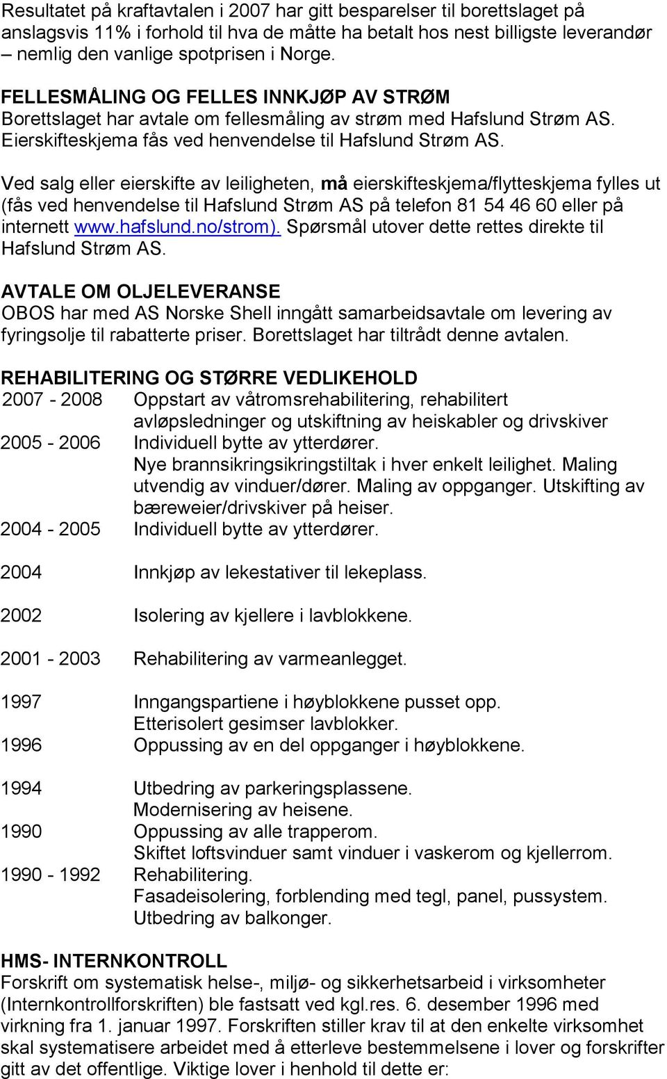 Ved salg eller eierskifte av leiligheten, må eierskifteskjema/flytteskjema fylles ut (fås ved henvendelse til Hafslund Strøm AS på telefon 81 54 46 60 eller på internett www.hafslund.no/strom).