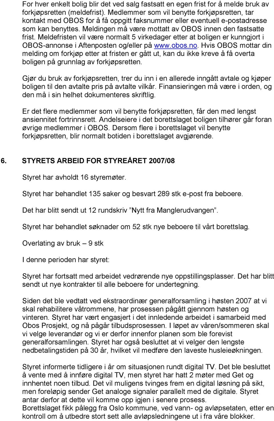 Meldefristen vil være normalt 5 virkedager etter at boligen er kunngjort i OBOS-annonse i Aftenposten og/eller på www.obos.no. Hvis OBOS mottar din melding om forkjøp etter at fristen er gått ut, kan du ikke kreve å få overta boligen på grunnlag av forkjøpsretten.