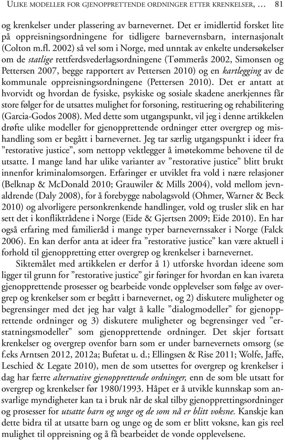 2002) så vel som i Norge, med unntak av enkelte undersøkelser om de statlige rettferdsvederlagsordningene (Tømmerås 2002, Simonsen og Pettersen 2007, begge rapportert av Pettersen 2010) og en