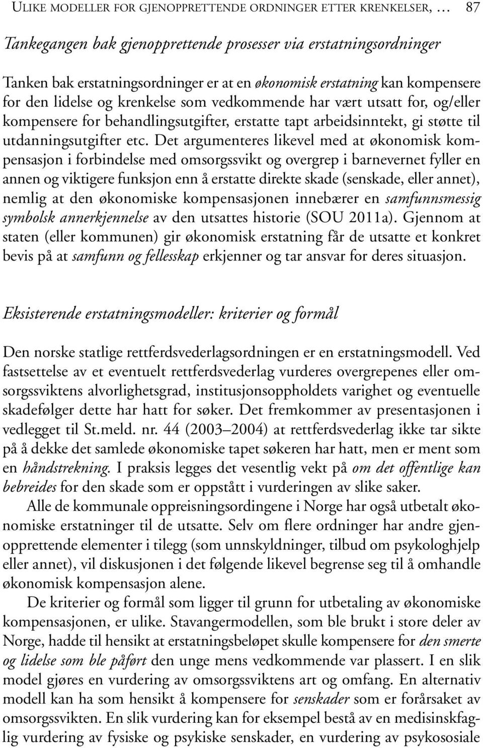 Det argumenteres likevel med at økonomisk kompensasjon i forbindelse med omsorgssvikt og overgrep i barnevernet fyller en annen og viktigere funksjon enn å erstatte direkte skade (senskade, eller