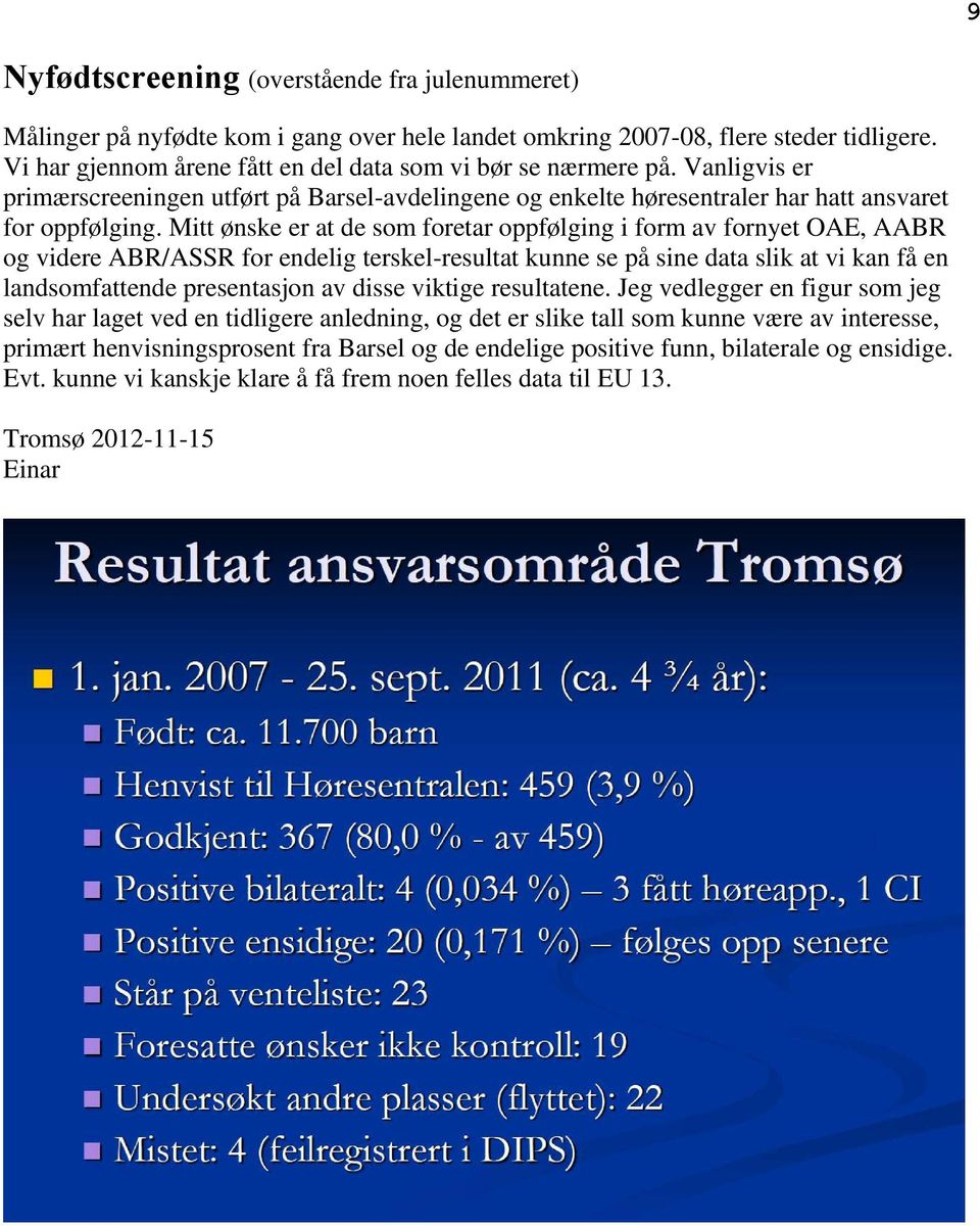 Mitt ønske er at de som foretar oppfølging i form av fornyet OAE, AABR og videre ABR/ASSR for endelig terskel-resultat kunne se på sine data slik at vi kan få en landsomfattende presentasjon av disse