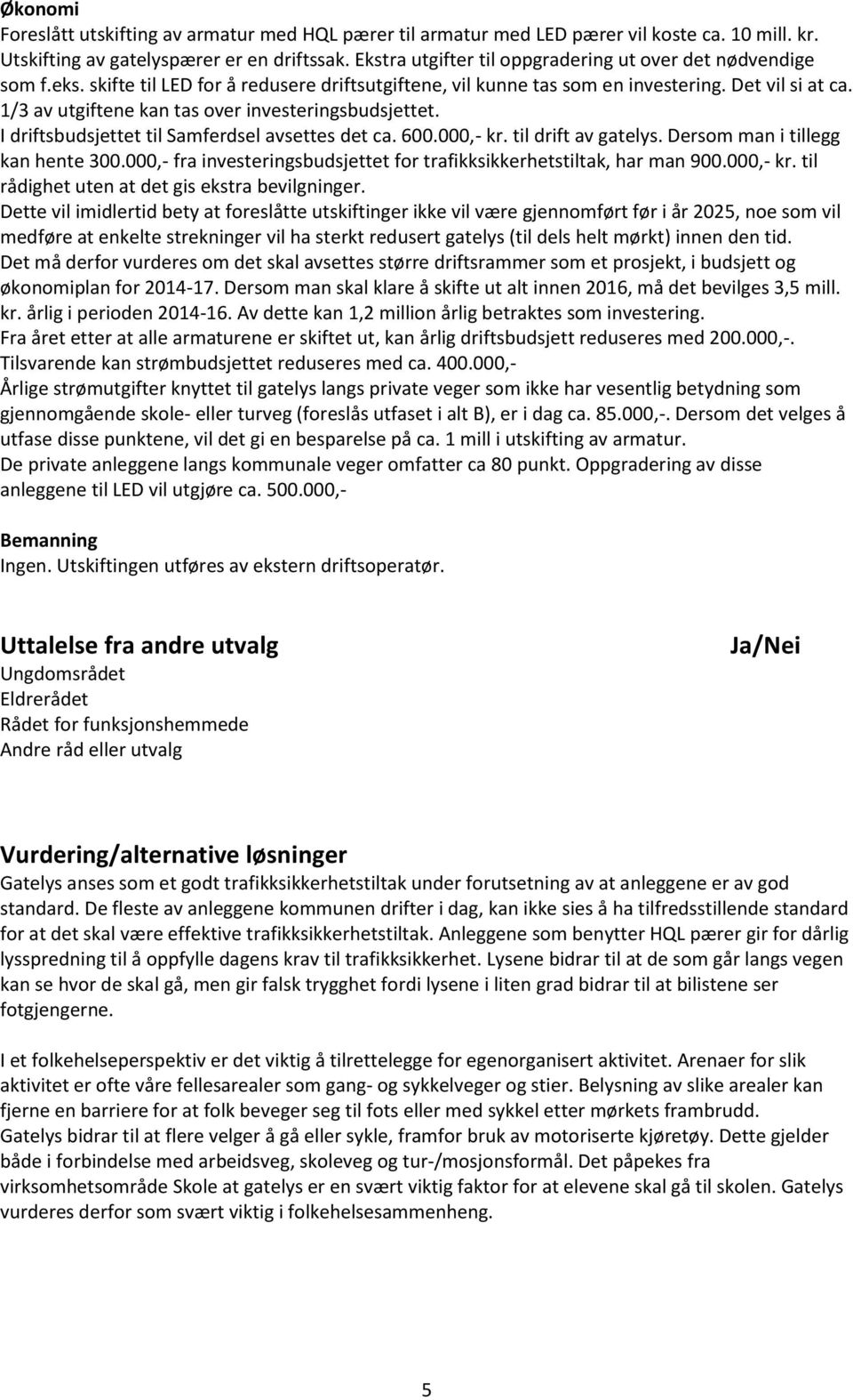 1/3 av utgiftene kan tas over investeringsbudsjettet. I driftsbudsjettet til Samferdsel avsettes det ca. 600.000,- kr. til drift av gatelys. Dersom man i tillegg kan hente 300.