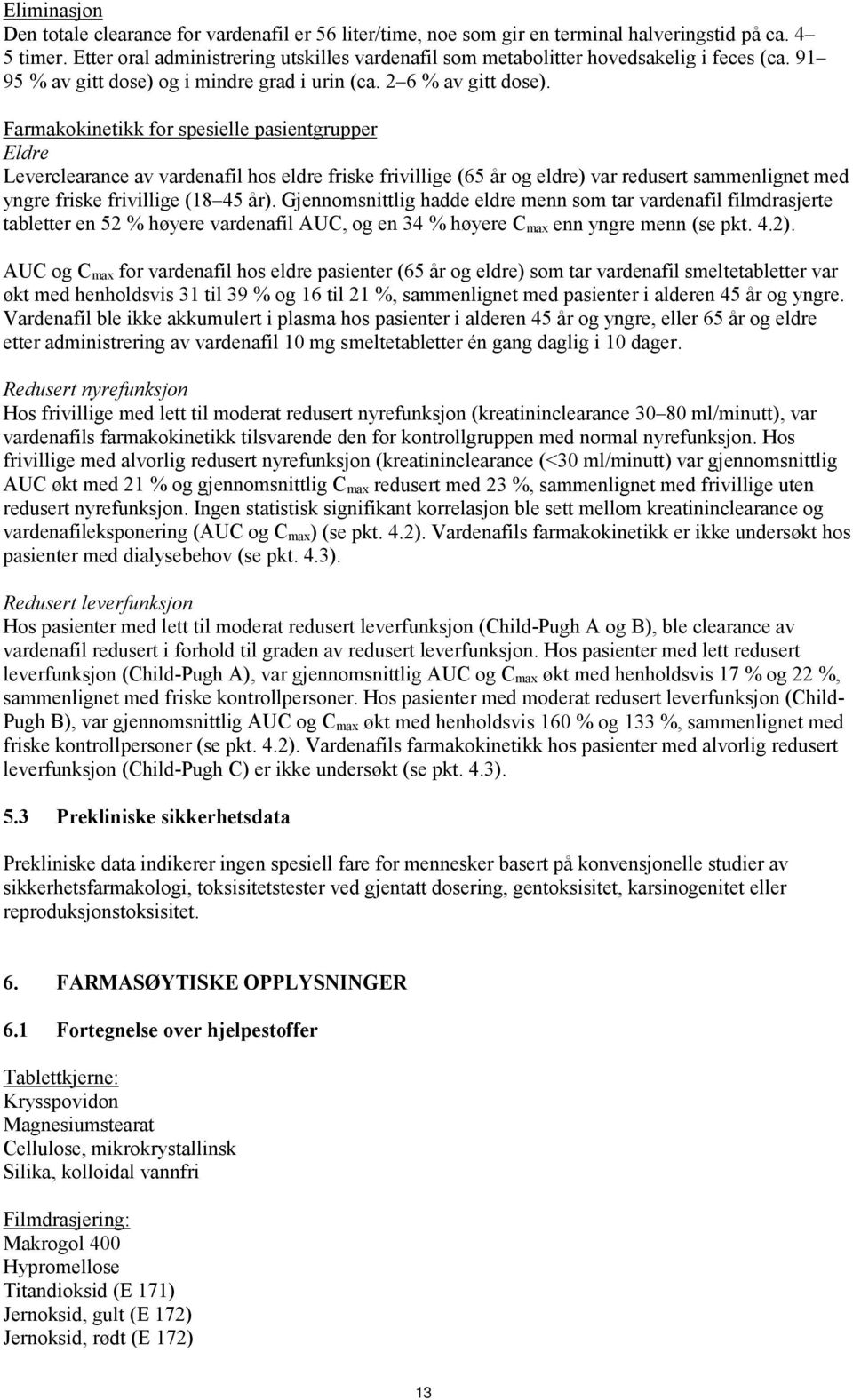 Farmakokinetikk for spesielle pasientgrupper Eldre Leverclearance av vardenafil hos eldre friske frivillige (65 år og eldre) var redusert sammenlignet med yngre friske frivillige (18 45 år).