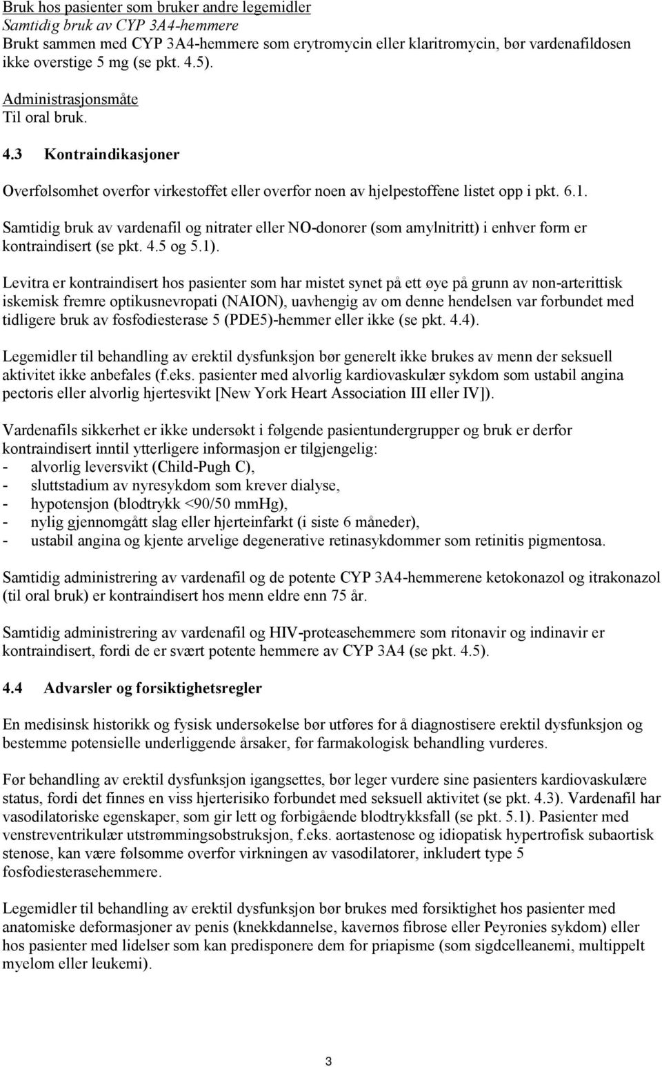 Samtidig bruk av vardenafil og nitrater eller NO-donorer (som amylnitritt) i enhver form er kontraindisert (se pkt. 4.5 og 5.1).