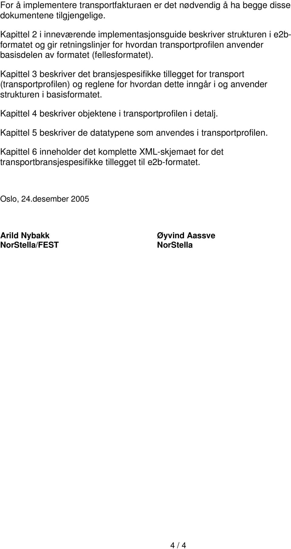 Kapittel 3 beskriver det bransjespesifikke tillegget for transport (transportprofilen) og reglene for hvordan dette inngår i og anvender strukturen i basisformatet.