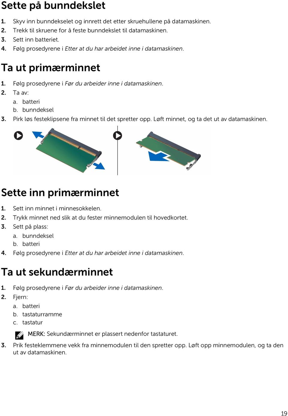 Pirk løs festeklipsene fra minnet til det spretter opp. Løft minnet, og ta det ut av datamaskinen. Sette inn primærminnet 1. Sett inn minnet i minnesokkelen. 2.