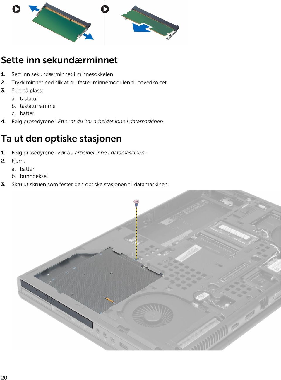 batteri 4. Følg prosedyrene i Etter at du har arbeidet inne i datamaskinen. Ta ut den optiske stasjonen 1.