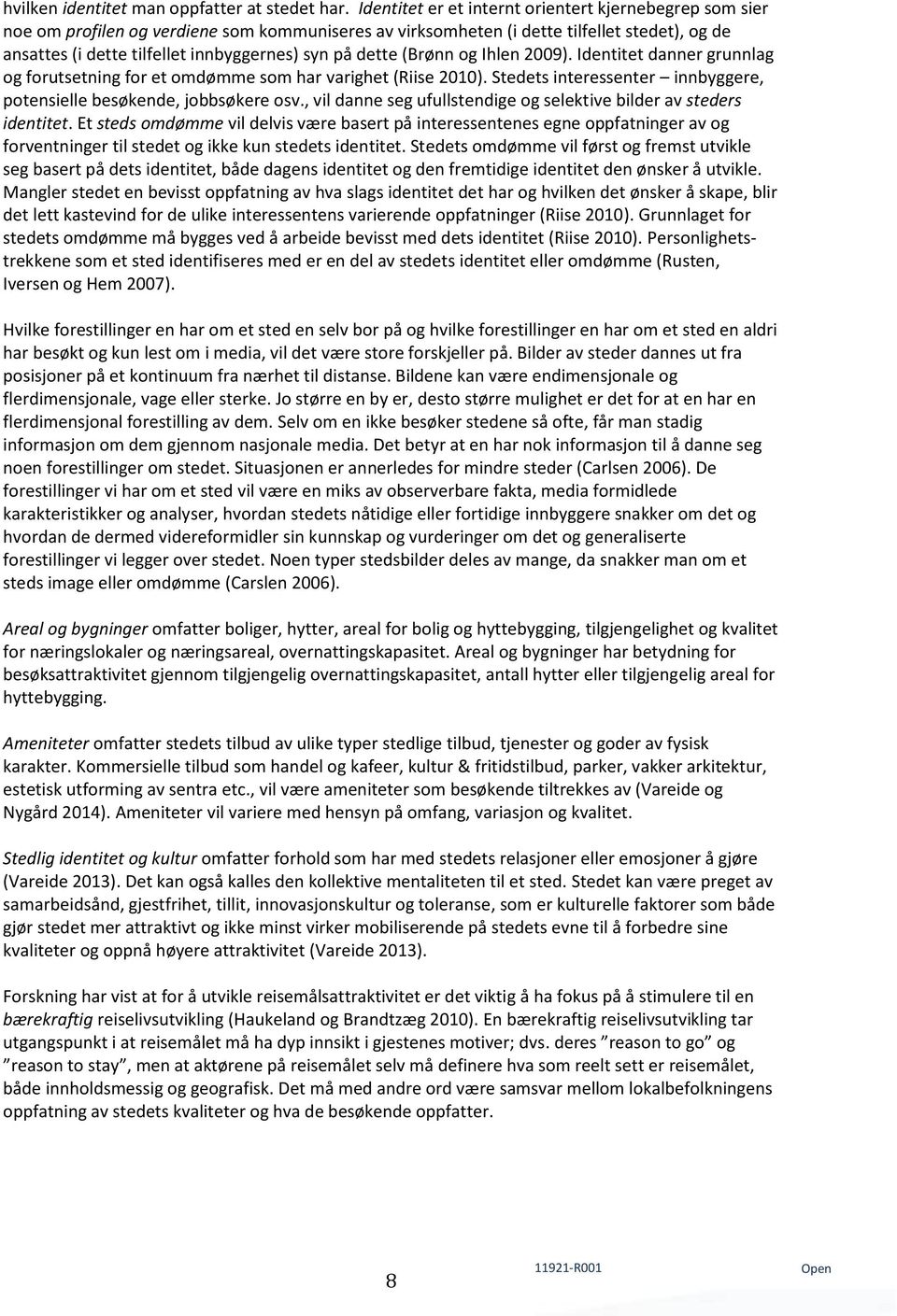 dette (Brønn og Ihlen 2009). Identitet danner grunnlag og forutsetning for et omdømme som har varighet (Riise 2010). Stedets interessenter innbyggere, potensielle besøkende, jobbsøkere osv.