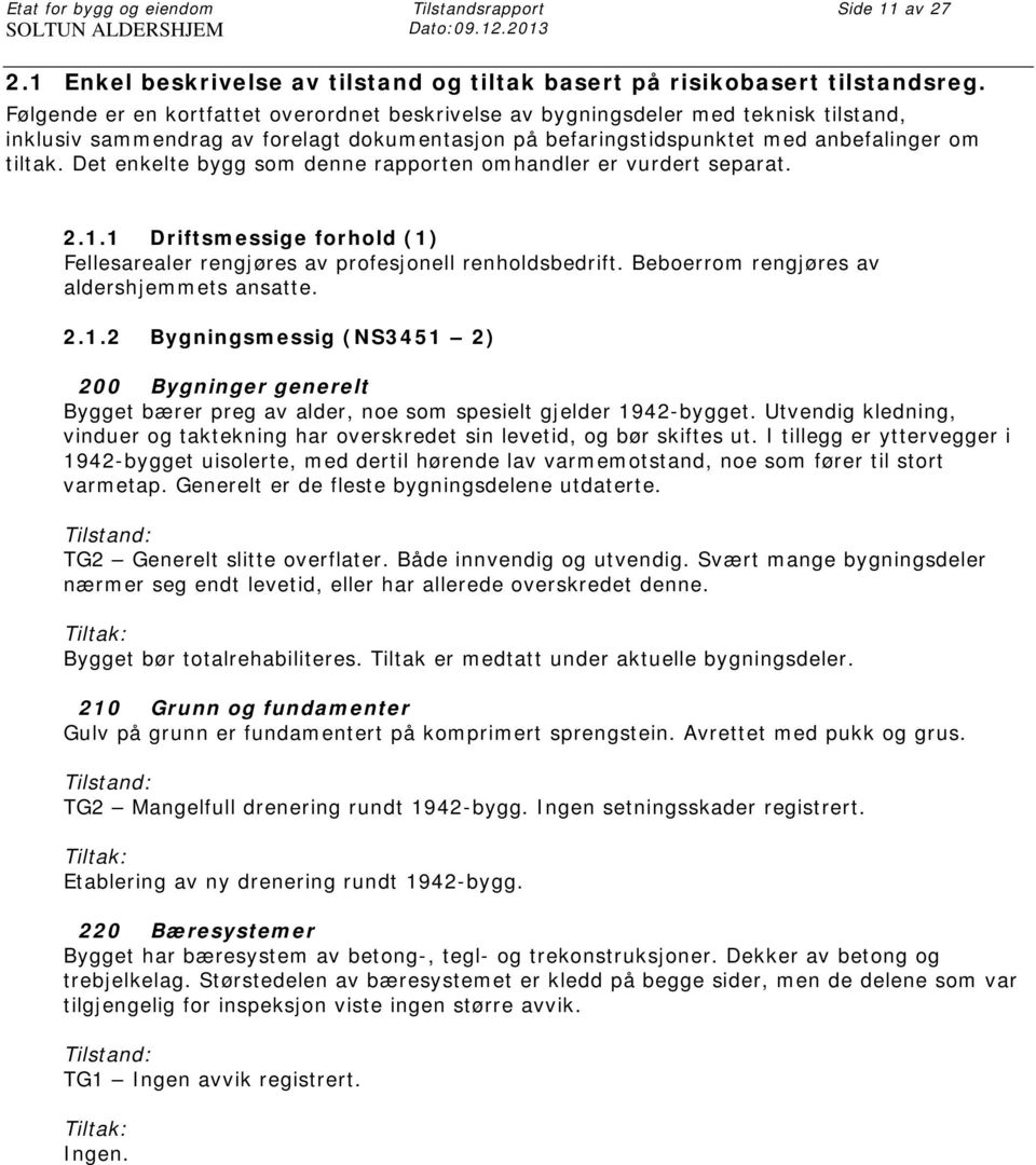 Det enkelte bygg som denne rapporten omhandler er vurdert separat. 2.1.1 Driftsmessige forhold (1) Fellesarealer rengjøres av profesjonell renholdsbedrift.