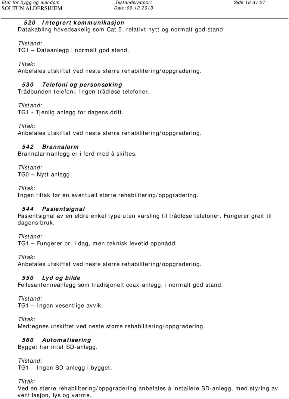 Anbefales utskiftet ved neste større rehabilitering/oppgradering. 542 Brannalarm Brannalarmanlegg er i ferd med å skiftes. TG0 Nytt anlegg.