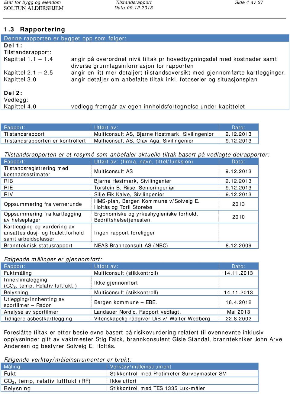 5 angir en litt mer detaljert tilstandsoversikt med gjennomførte kartlegginger. Kapittel 3.0 angir detaljer om anbefalte tiltak inkl. fotoserier og situasjonsplan Del 2: Vedlegg: Kapittel 4.