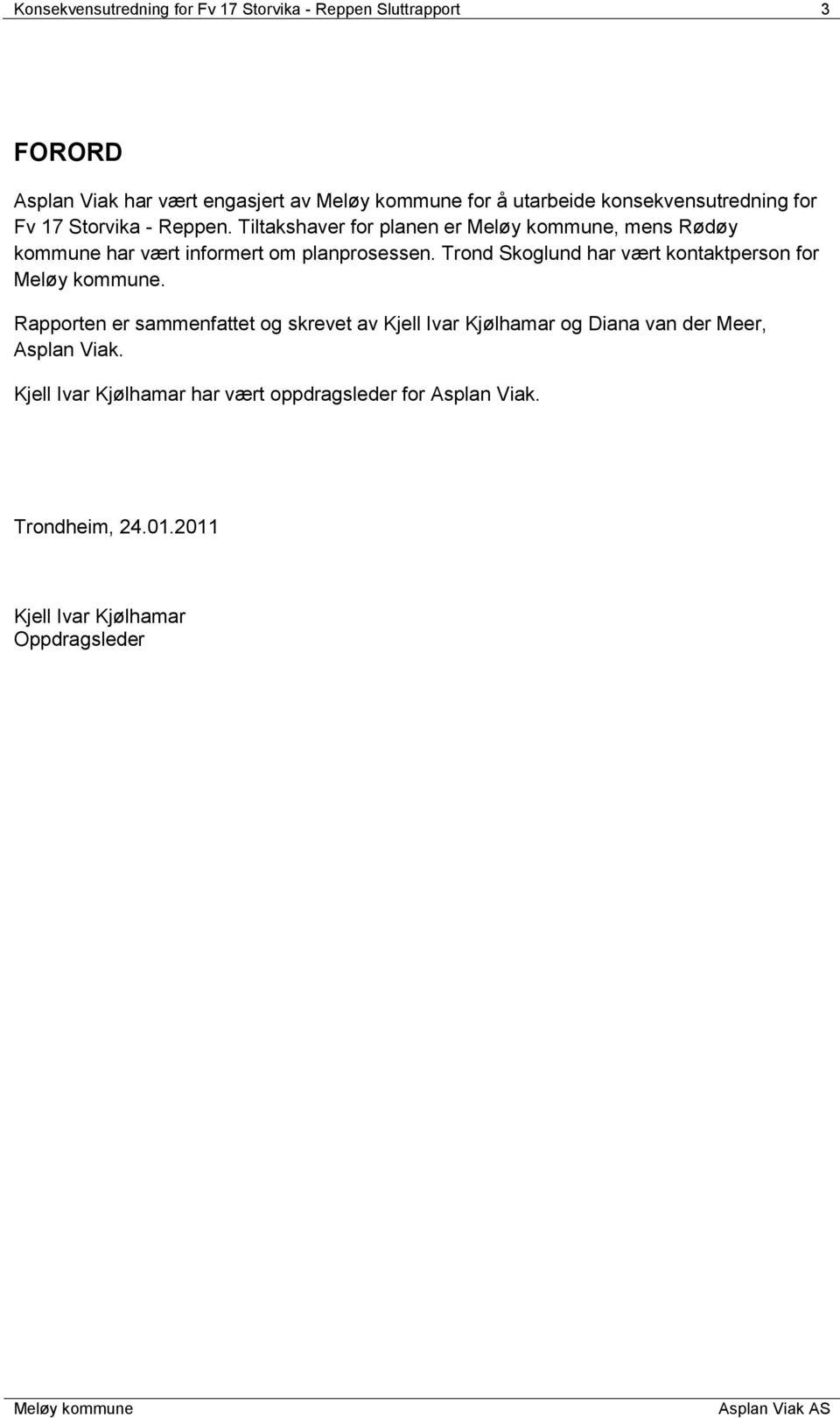 Tiltakshaver for planen er, mens Rødøy kommune har vært informert om planprosessen. Trond Skoglund har vært kontaktperson for.