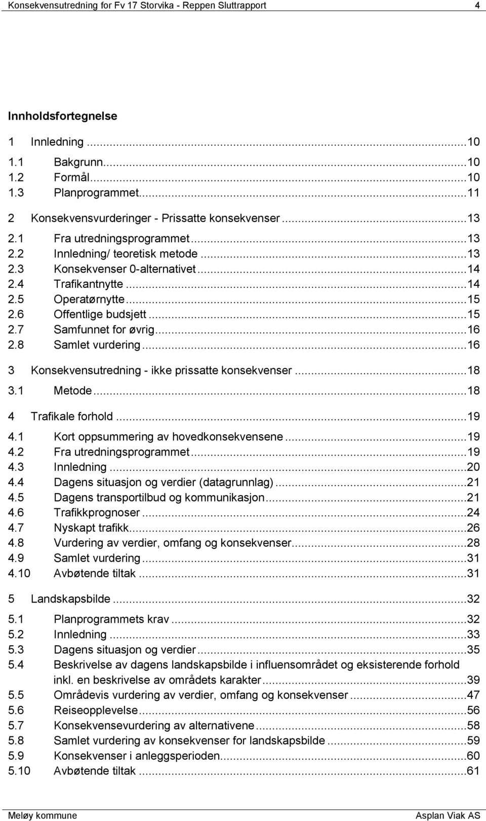 ..15 2.6 Offentlige budsjett...15 2.7 Samfunnet for øvrig...16 2.8 Samlet vurdering...16 3 Konsekvensutredning - ikke prissatte konsekvenser...18 3.1 Metode...18 4 Trafikale forhold...19 4.