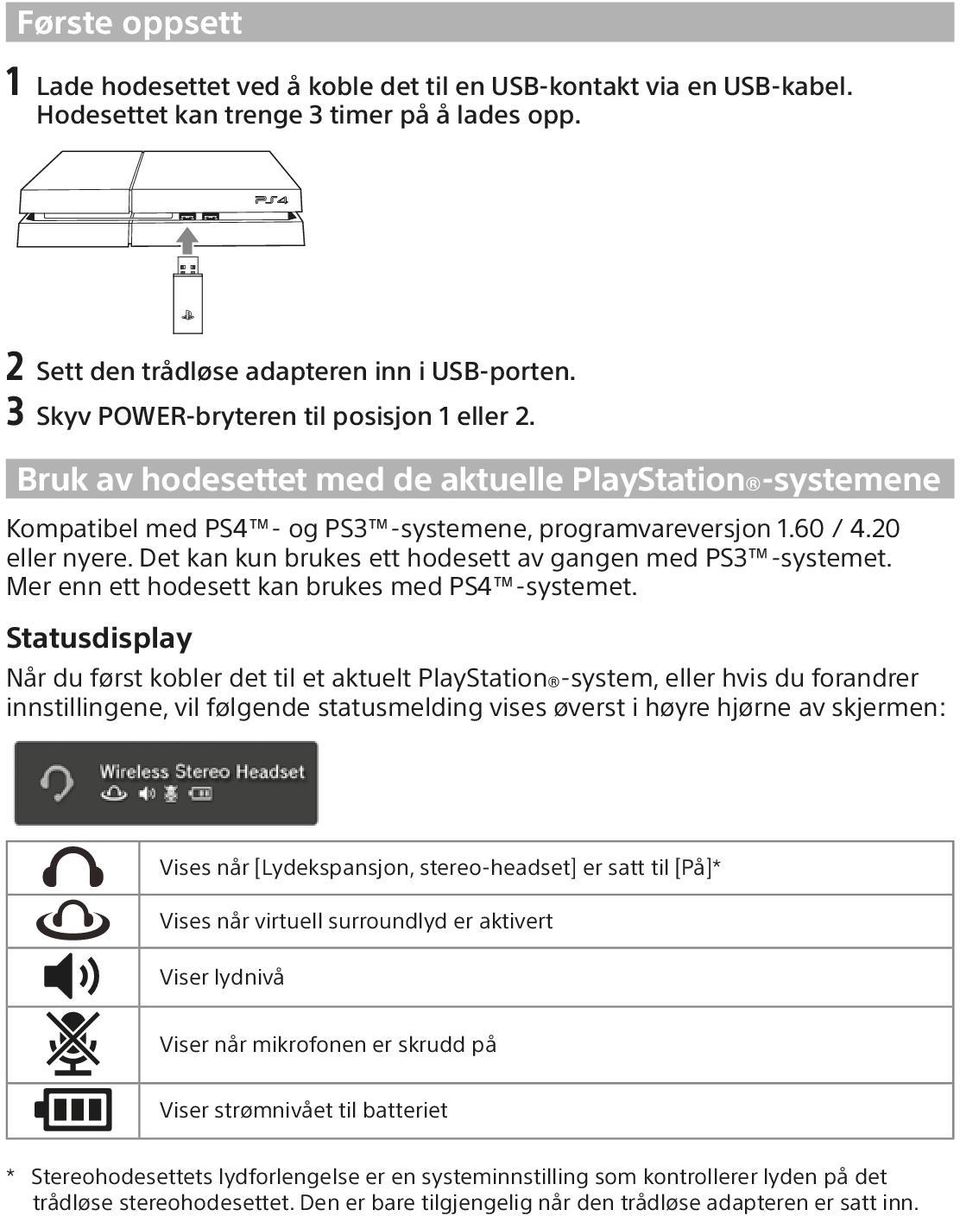 Det kan kun brukes ett hodesett av gangen med PS3 -systemet. Mer enn ett hodesett kan brukes med PS4 -systemet.