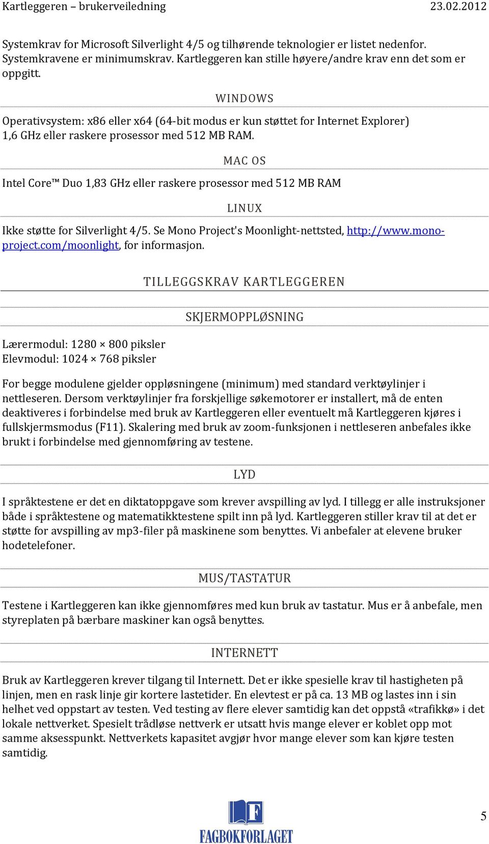 MAC OS Intel Core Duo 1,83 GHz eller raskere prosessor med 512 MB RAM LINUX Ikke støtte for Silverlight 4/5. Se Mono Project's Moonlight-nettsted, http://www.monoproject.