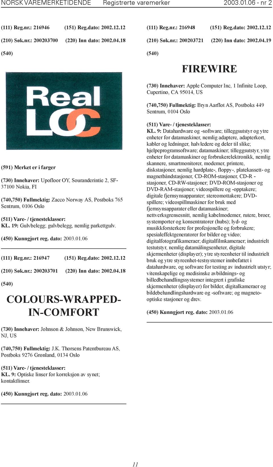 19 FIREWIRE (730) Innehaver: Apple Computer Inc, 1 Infinite Loop, Cupertino, CA 95014, US (740,750) Fullmektig: Bryn Aarflot AS, Postboks 449 Sentrum, 0104 Oslo (591) Merket er i farger (730)