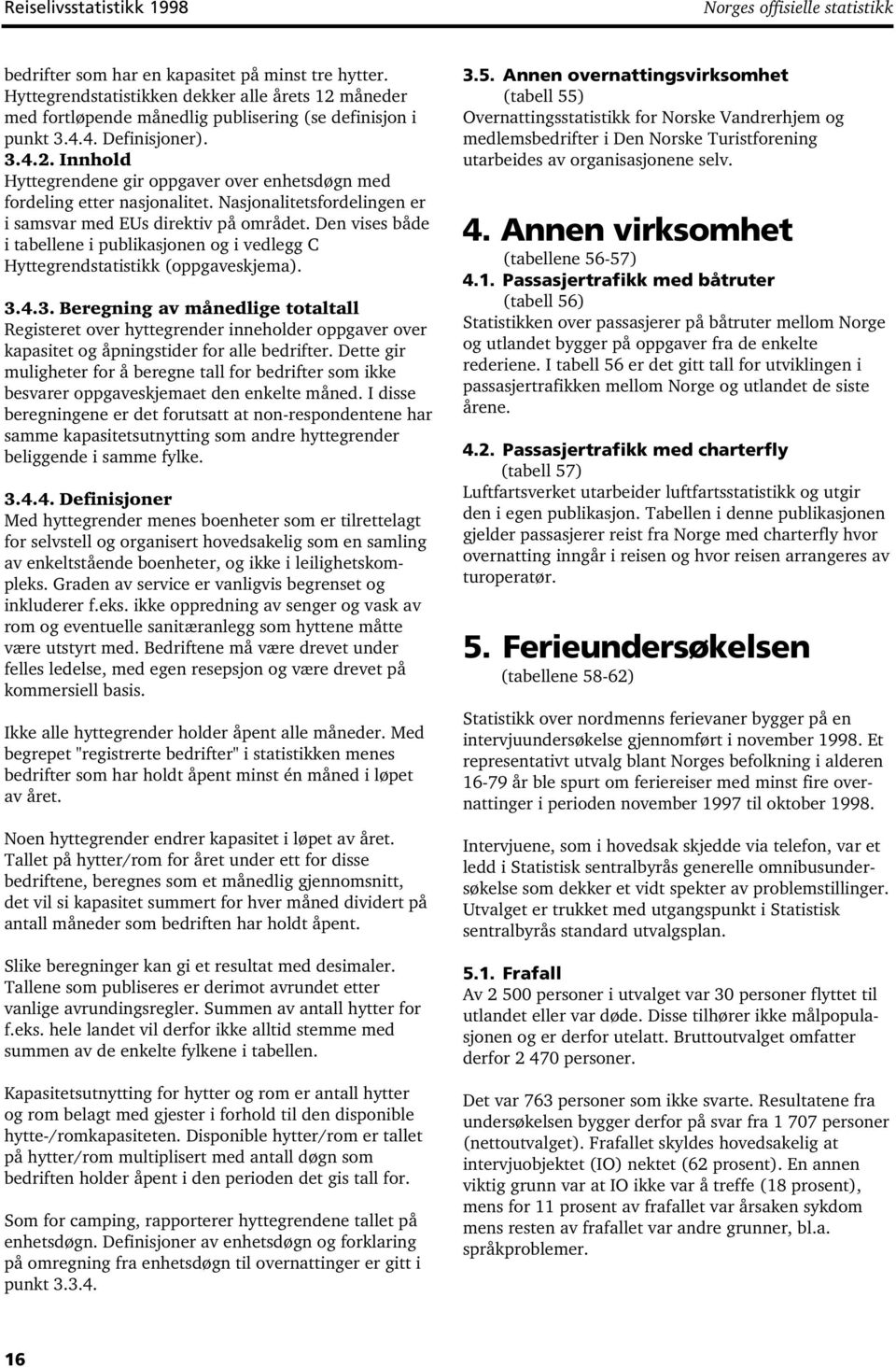 Nasjonalitetsfordelingen er i samsvar med EUs direktiv på området. Den vises både i tabellene i publikasjonen og i vedlegg C Hyttegrendstatistikk (oppgaveskjema). 3.