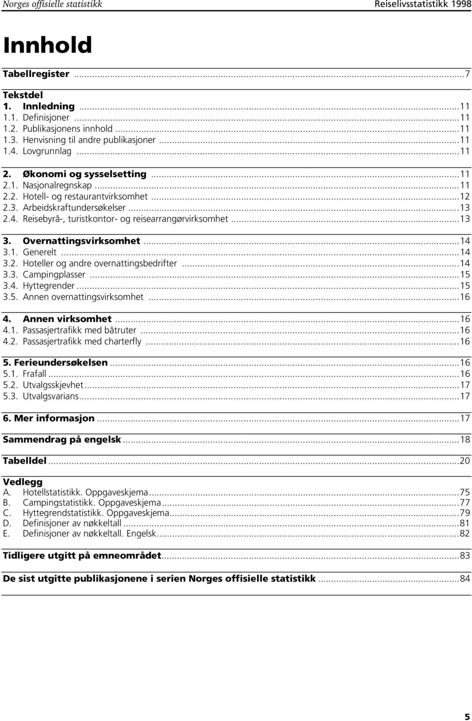 4. Reisebyrå-, turistkontor- og reisearrangørvirksomhet...13 3. Overnattingsvirksomhet...14 3.1. Generelt...14 3.2. Hoteller og andre overnattingsbedrifter...14 3.3. Campingplasser...15 3.4. Hyttegrender.