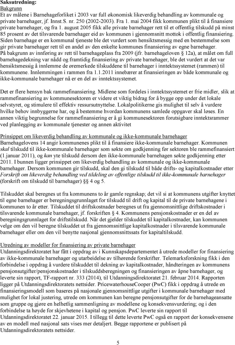 august 2005 fikk alle private barnehager rett til et offentlig tilskudd på minst 85 prosent av det tilsvarende barnehager eid av kommunen i gjennomsnitt mottok i offentlig finansiering.