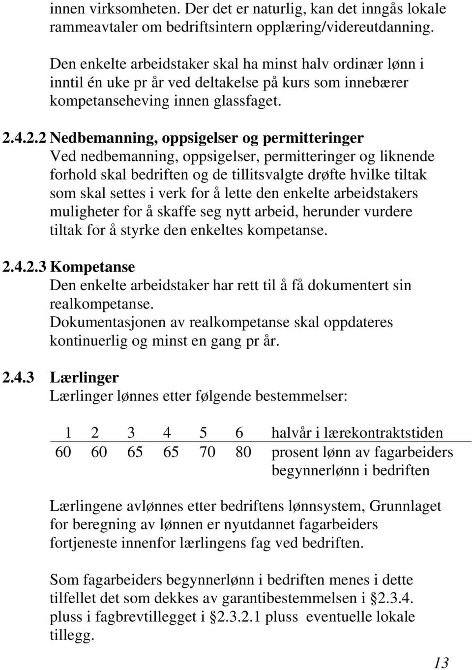 4.2.2 Nedbemanning, oppsigelser og permitteringer Ved nedbemanning, oppsigelser, permitteringer og liknende forhold skal bedriften og de tillitsvalgte drøfte hvilke tiltak som skal settes i verk for