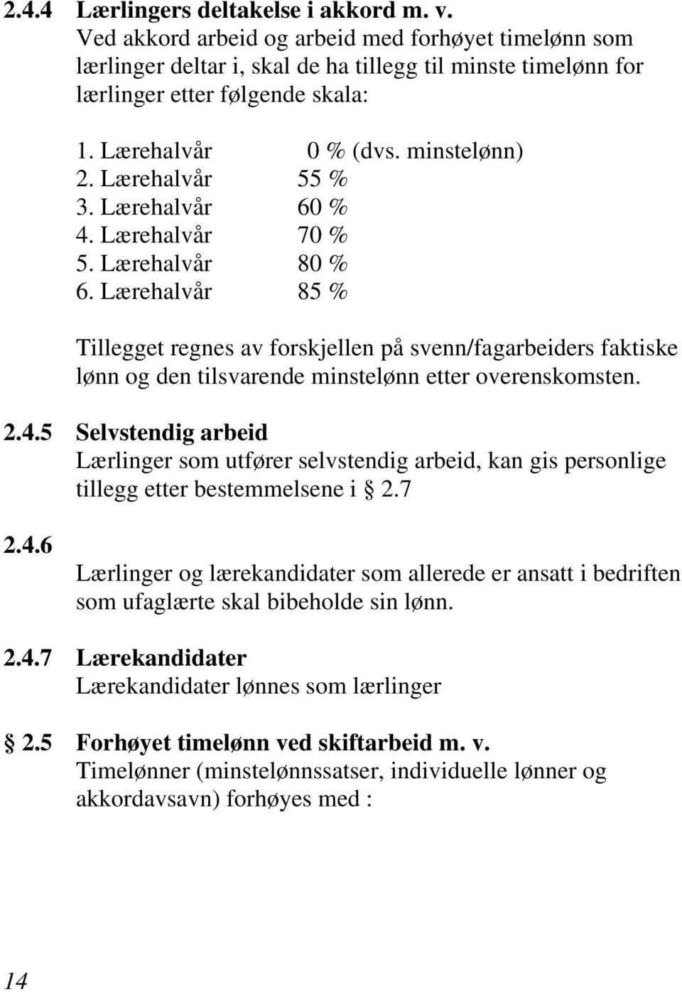 Lærehalvår 85 % Tillegget regnes av forskjellen på svenn/fagarbeiders faktiske lønn og den tilsvarende minstelønn etter overenskomsten. 2.4.