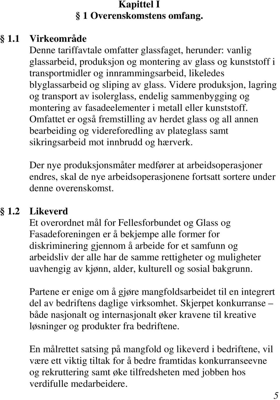 1 Virkeområde Denne tariffavtale omfatter glassfaget, herunder: vanlig glassarbeid, produksjon og montering av glass og kunststoff i transportmidler og innrammingsarbeid, likeledes blyglassarbeid og