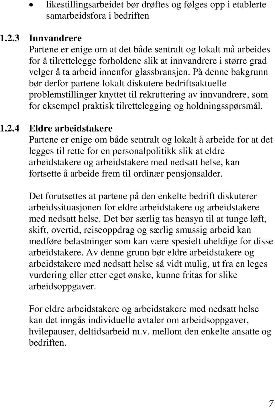 På denne bakgrunn bør derfor partene lokalt diskutere bedriftsaktuelle problemstillinger knyttet til rekruttering av innvandrere, som for eksempel praktisk tilrettelegging og holdningsspørsmål. 1.2.