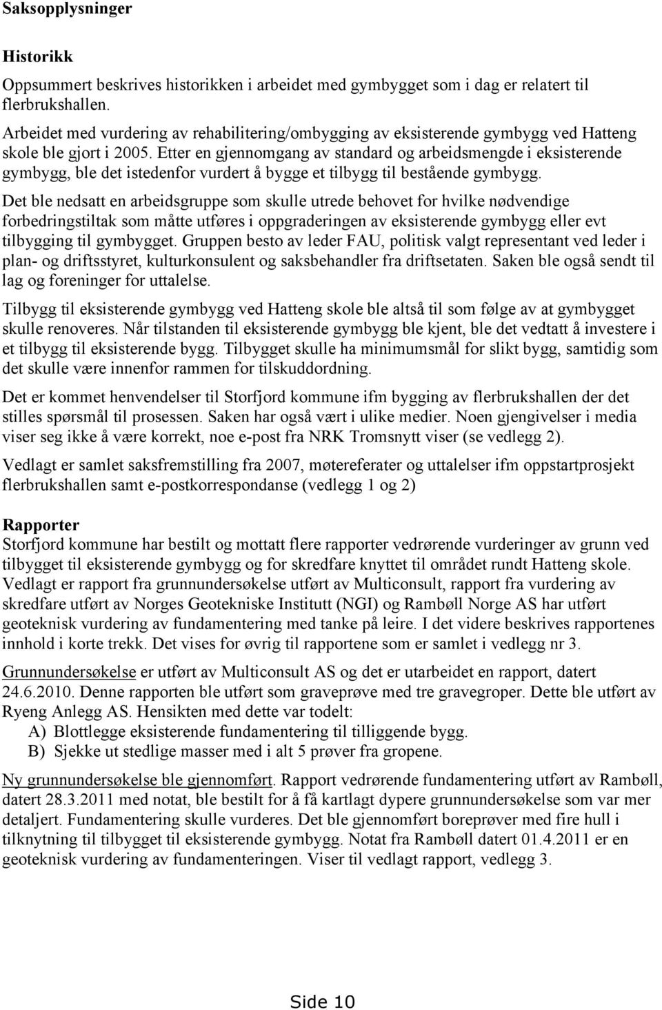 Etter en gjennomgang av standard og arbeidsmengde i eksisterende gymbygg, ble det istedenfor vurdert å bygge et tilbygg til bestående gymbygg.