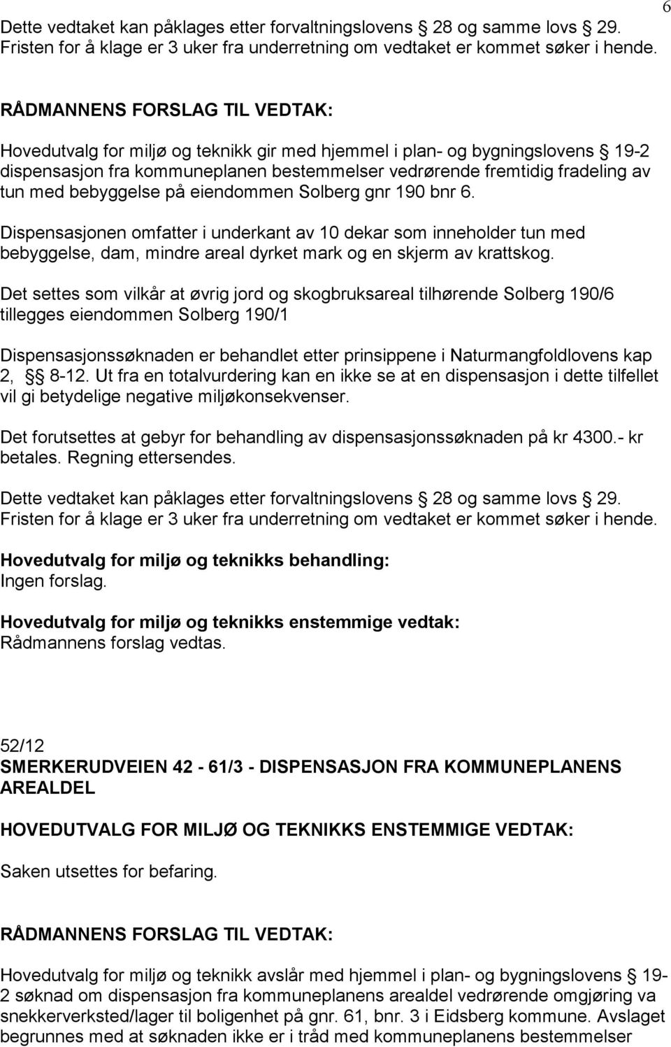 gnr 190 bnr 6. Dispensasjonen omfatter i underkant av 10 dekar som inneholder tun med bebyggelse, dam, mindre areal dyrket mark og en skjerm av krattskog.