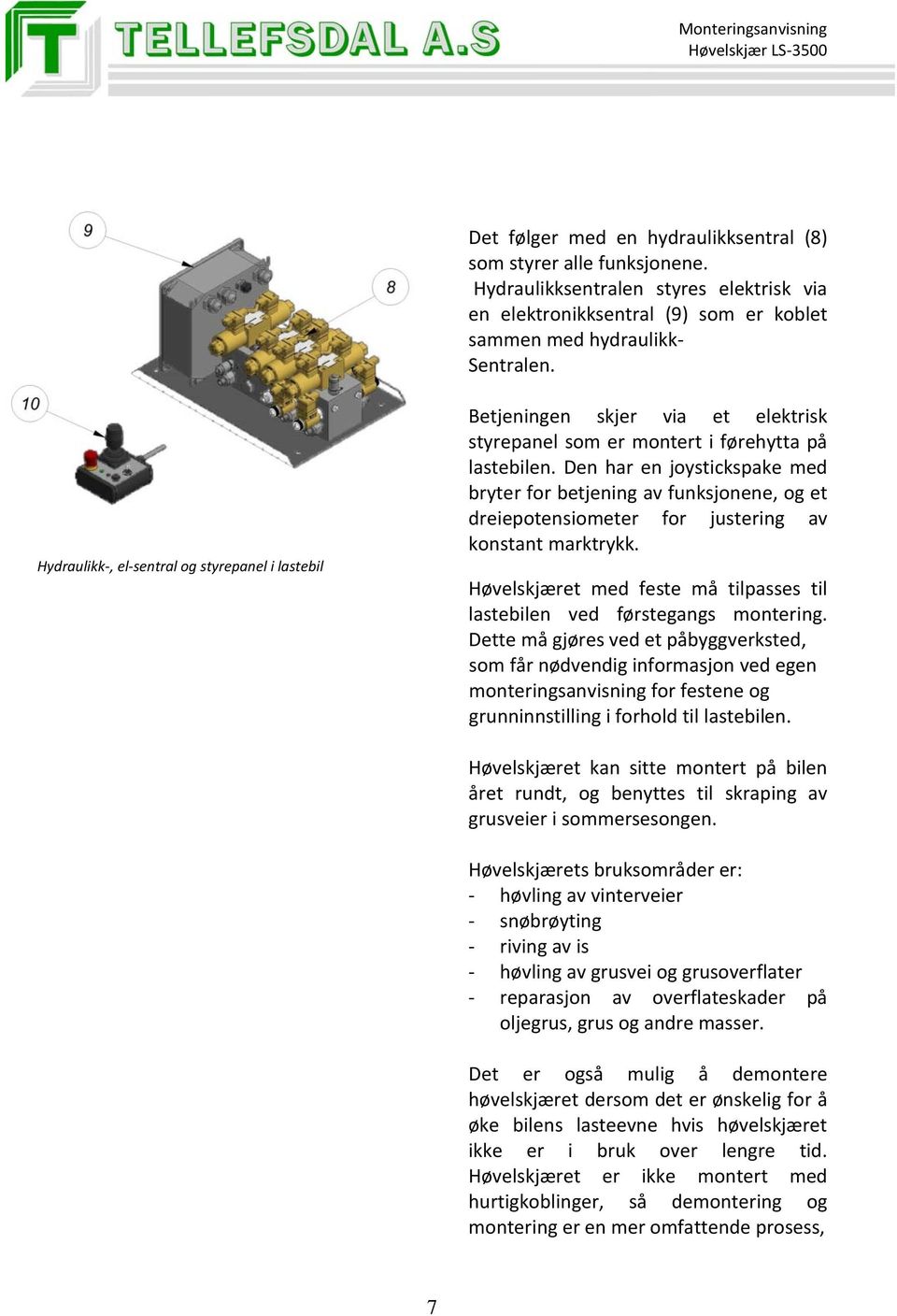 Den har en joystickspake med bryter for betjening av funksjonene, og et dreiepotensiometer for justering av konstant marktrykk.