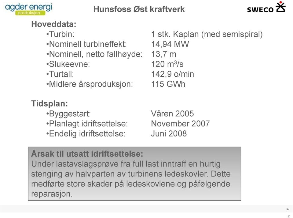 o/min Midlere årsproduksjon: 115 GWh Tidsplan: Byggestart: Våren 2005 Planlagt idriftsettelse: November 2007 Endelig