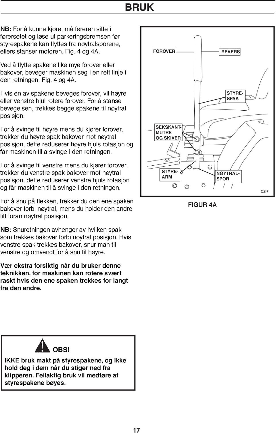 Hvis en av spakene beveges forover, vil høyre eller venstre hjul rotere forover. For å stanse bevegelsen, trekkes begge spakene til nøytral posisjon.