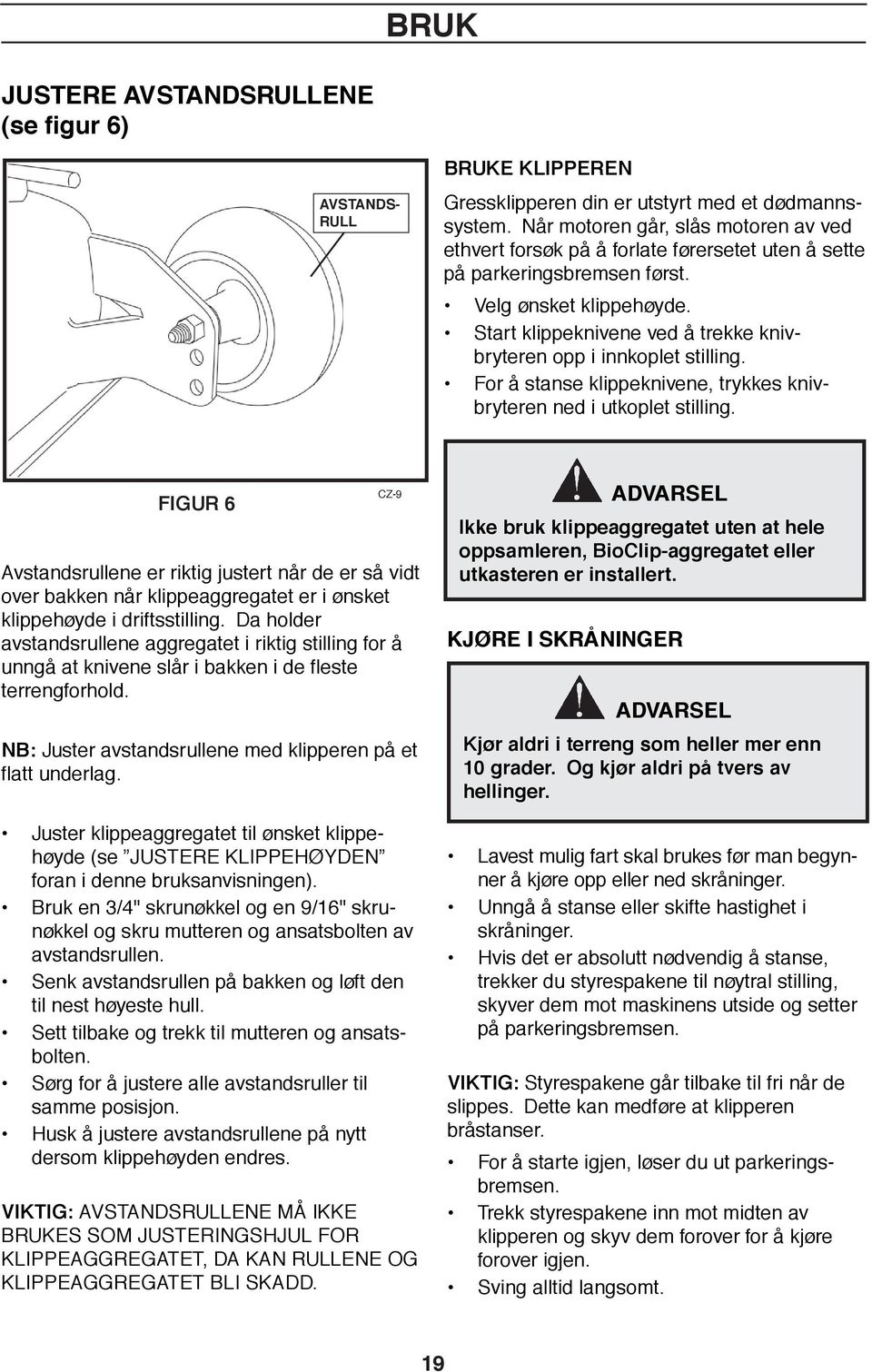 Start klippeknivene ved å trekke knivbryteren opp i innkoplet stilling. For å stanse klippeknivene, trykkes knivbryteren ned i utkoplet stilling.