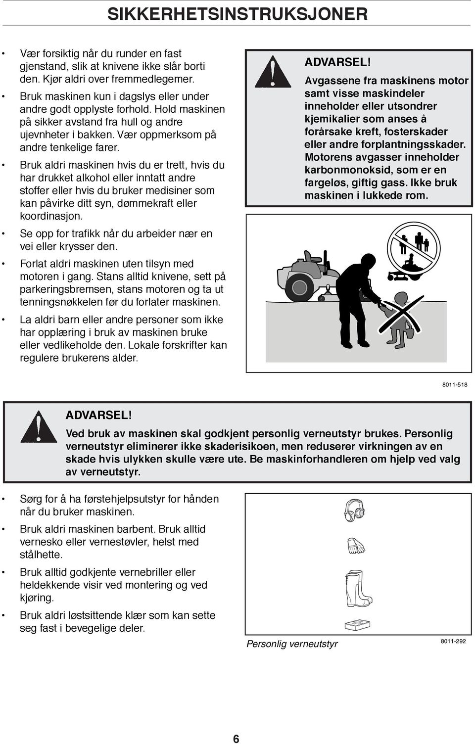 Bruk aldri maskinen hvis du er trett, hvis du har drukket alkohol eller inntatt andre stoffer eller hvis du bruker medisiner som kan påvirke ditt syn, dømmekraft eller koordinasjon.