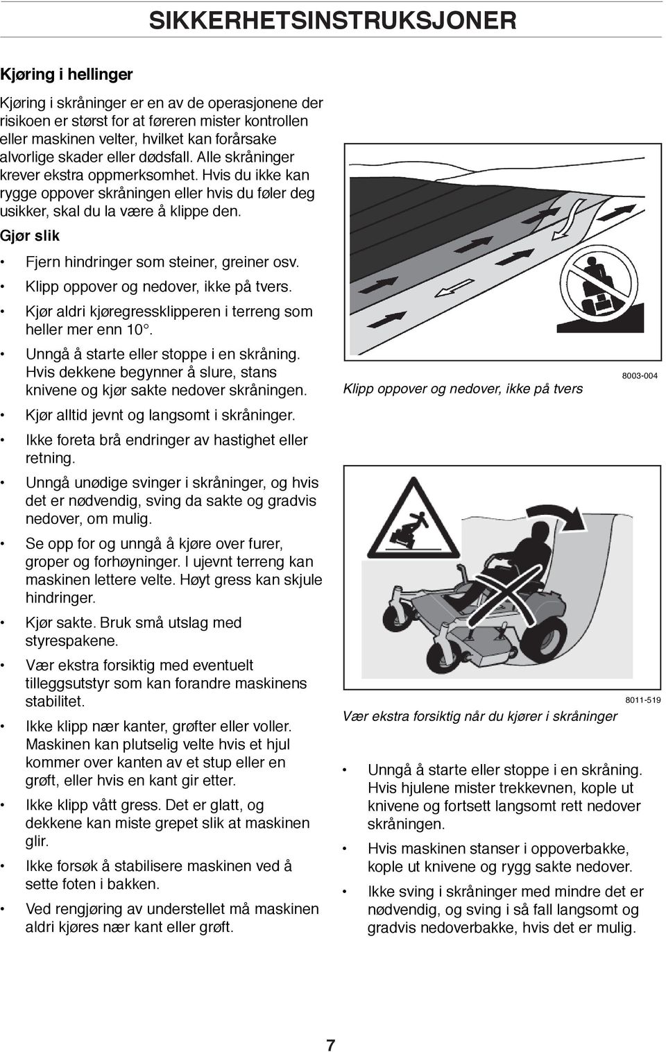 Gjør slik Fjern hindringer som steiner, greiner osv. Klipp oppover og nedover, ikke på tvers. Kjør aldri kjøregressklipperen i terreng som heller mer enn 10. Unngå å starte eller stoppe i en skråning.