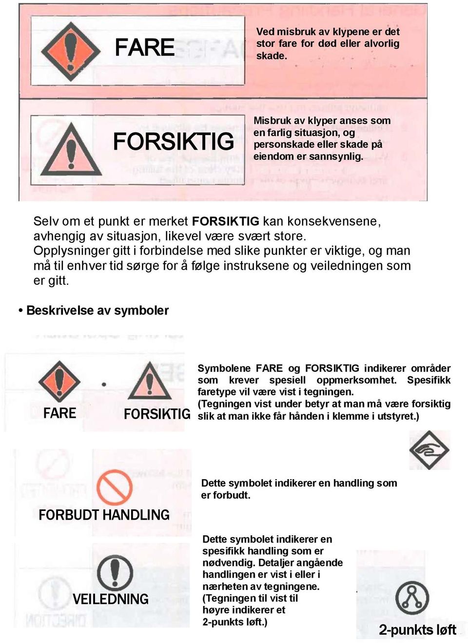 Opplysningr gitt i forbindls md slik punktr r viktig, og man må til nhvr tid sørg for å følg instruksn og vildningn som r gitt.