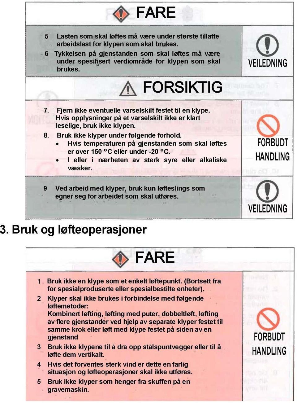 Hvis tmpraturn på gjnstandn som skal løfts r ovr 150 C llr undr -20 C. I llr i nærhtn av strk syr llr alkalisk væskr.