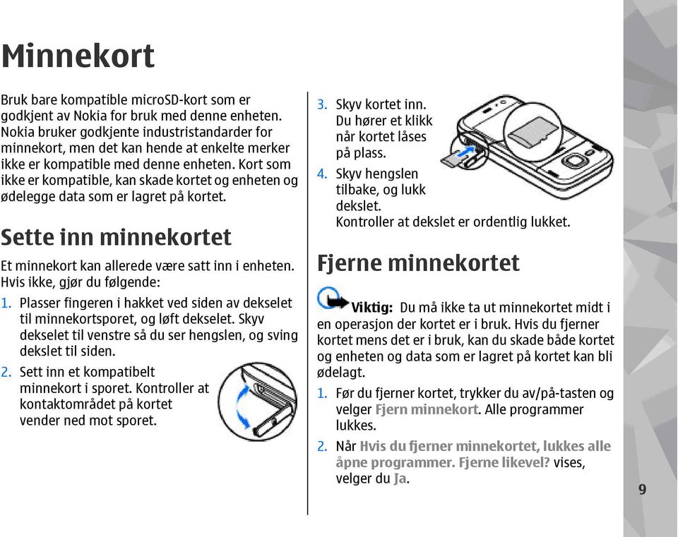 Kort som ikke er kompatible, kan skade kortet og enheten og ødelegge data som er lagret på kortet. Sette inn minnekortet Et minnekort kan allerede være satt inn i enheten.