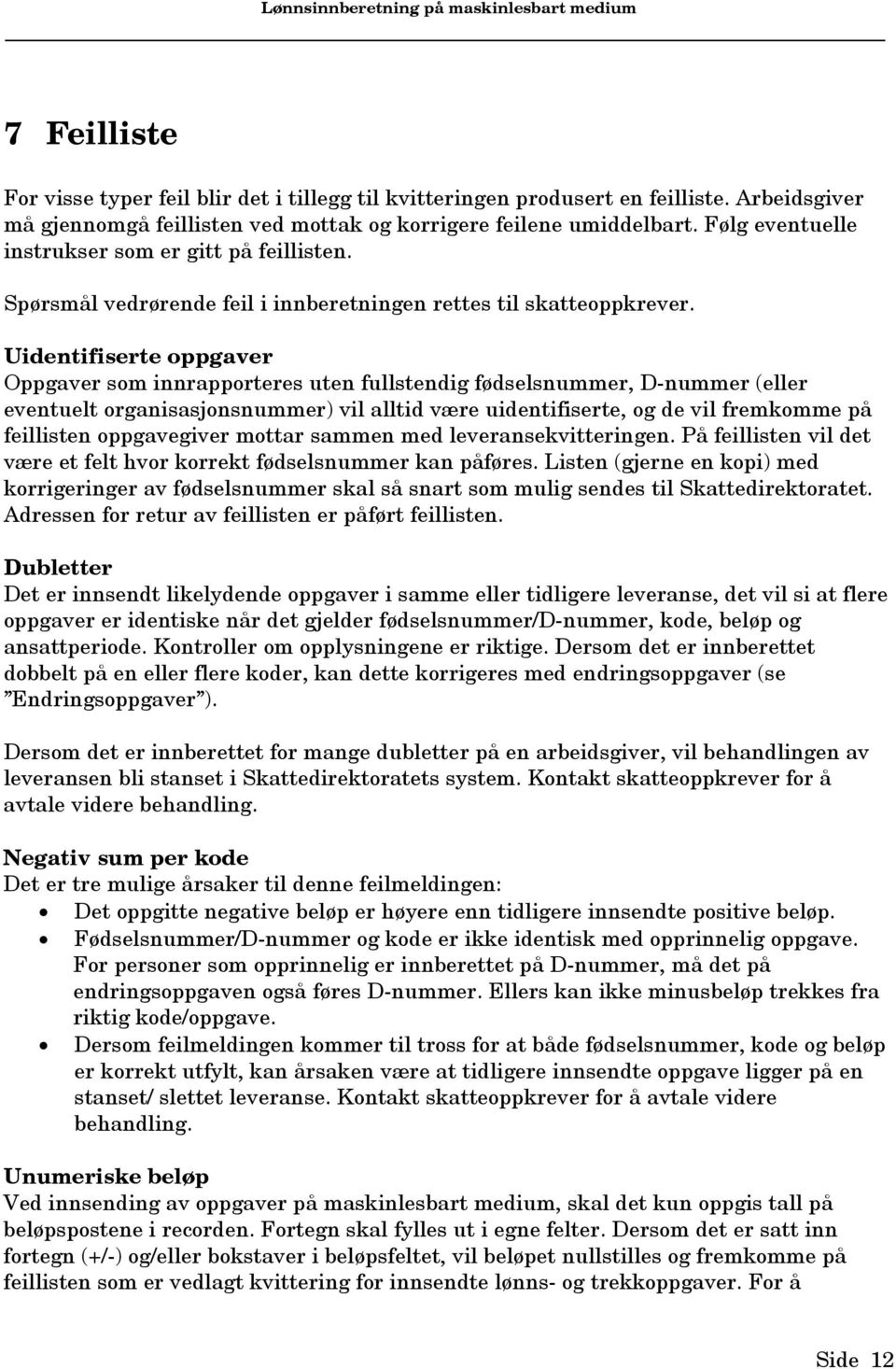 Uidentifiserte oppgaver Oppgaver som innrapporteres uten fullstendig fødselsnummer, D-nummer (eller eventuelt organisasjonsnummer) vil alltid være uidentifiserte, og de vil fremkomme på feillisten