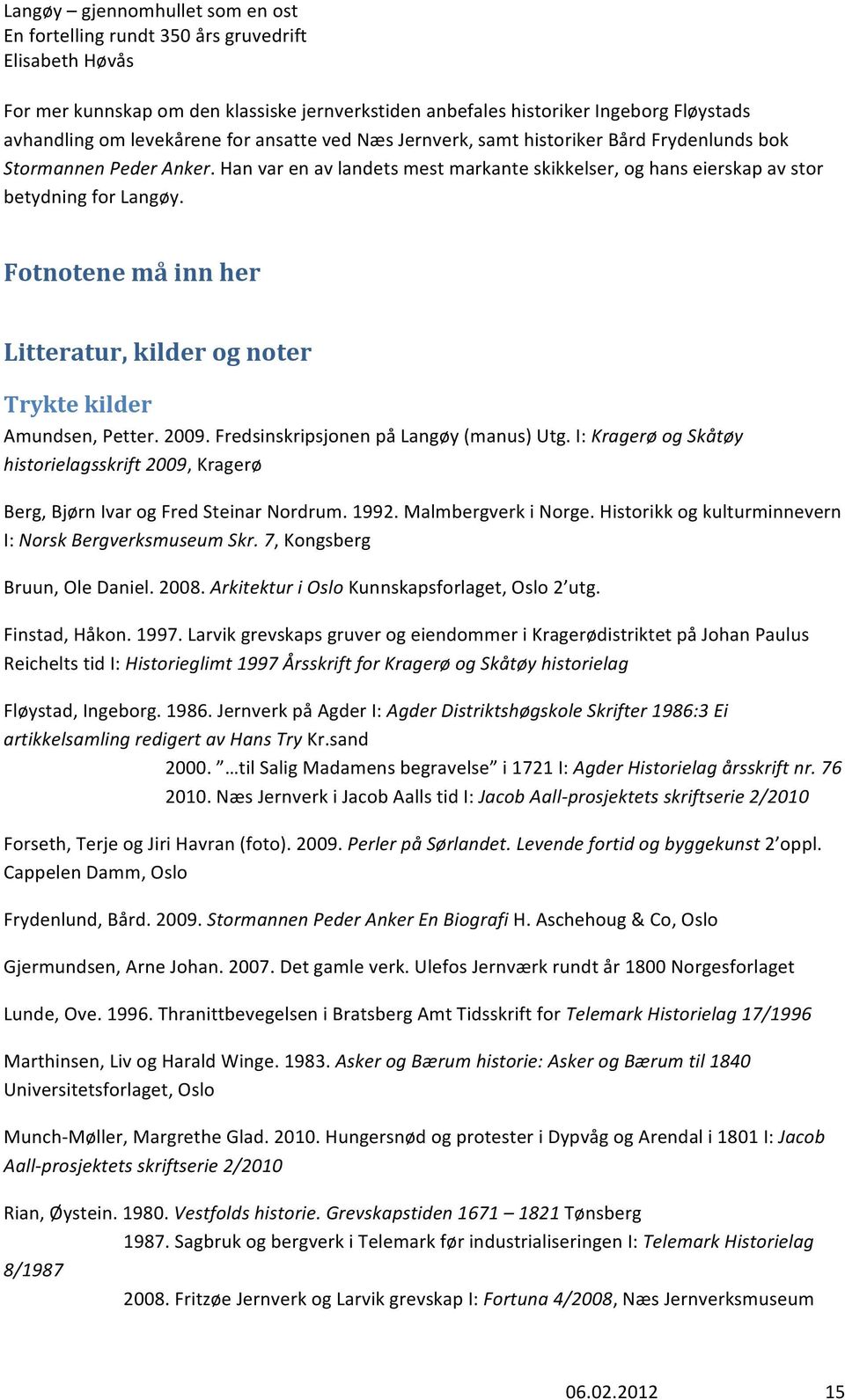 Fredsinskripsjonen på Langøy (manus) Utg. I: Kragerø og Skåtøy historielagsskrift 2009, Kragerø Berg, Bjørn Ivar og Fred Steinar Nordrum. 1992. Malmbergverk i Norge.