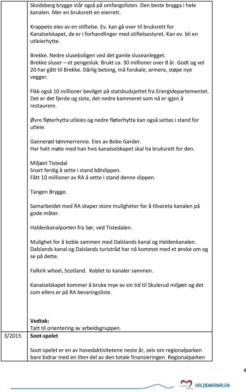 Brekke sluser et pengesluk. Brukt ca. 30 millioner over 8 år. Godt og vel 20 har gått til Brekke. Dårlig betong, må forskale, armere, støpe nye vegger.