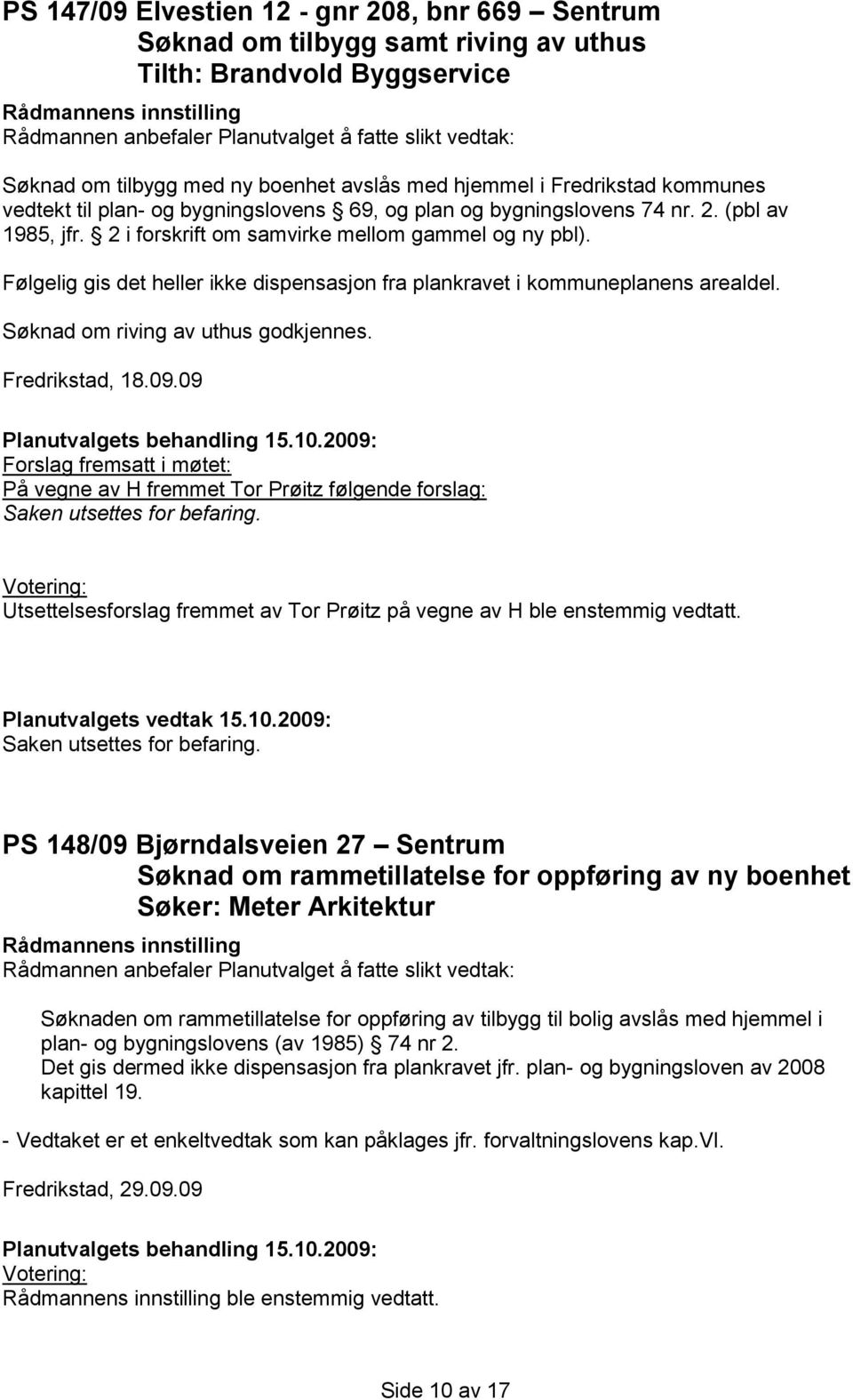 Følgelig gis det heller ikke dispensasjon fra plankravet i kommuneplanens arealdel. Søknad om riving av uthus godkjennes. Fredrikstad, 18.09.