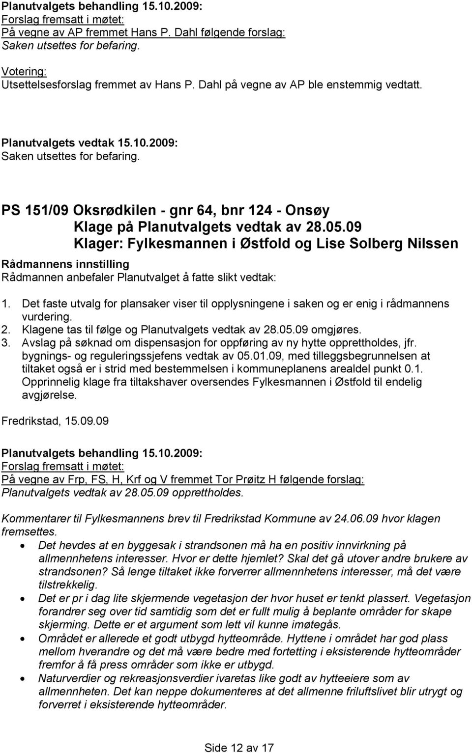 Det faste utvalg for plansaker viser til opplysningene i saken og er enig i rådmannens vurdering. 2. Klagene tas til følge og Planutvalgets vedtak av 28.05.09 omgjøres. 3.