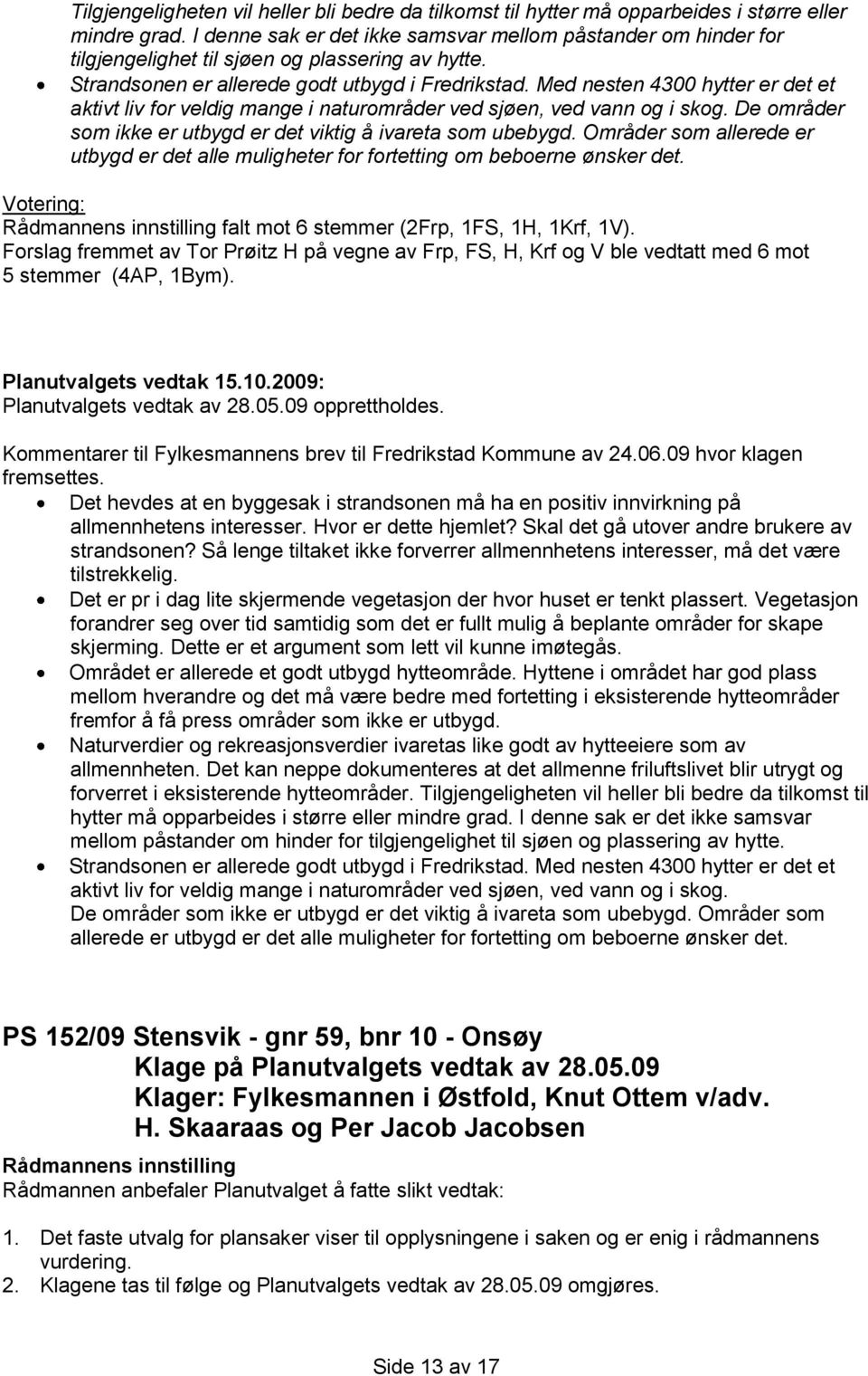 Med nesten 4300 hytter er det et aktivt liv for veldig mange i naturområder ved sjøen, ved vann og i skog. De områder som ikke er utbygd er det viktig å ivareta som ubebygd.