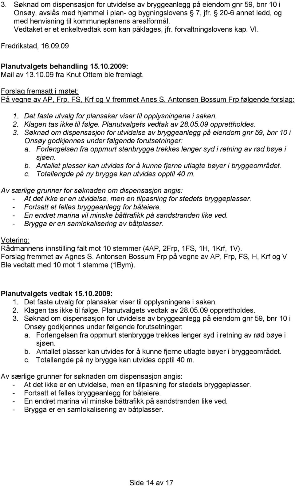 09 fra Knut Ottem ble fremlagt. Forslag fremsatt i møtet: På vegne av AP, Frp, FS, Krf og V fremmet Anes S. Antonsen Bossum Frp følgende forslag: 1.